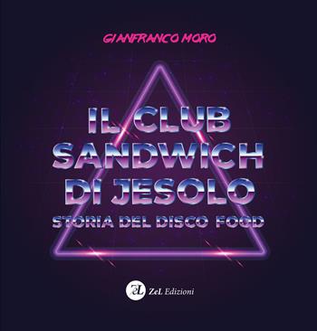 Il club sandwich di Jesolo. Storia del disco food - Gianfranco Moro - Libro ZeL Edizioni 2020 | Libraccio.it