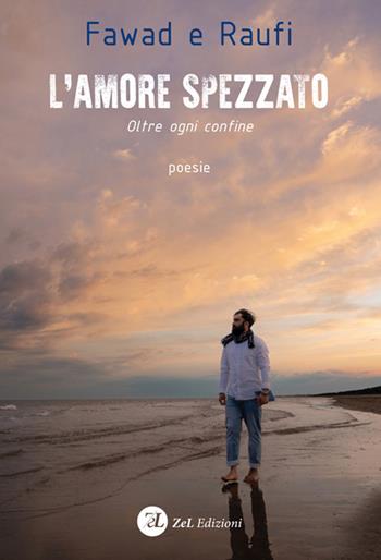 L'amore spezzato. Oltre ogni confine - Fawad e Raufi - Libro ZeL Edizioni 2022 | Libraccio.it
