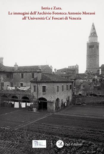 Istria e Zara. Le immagini dell'Archivio Fototeca Antonio Morassi all'Università Ca' Foscari di Venezia. Ediz. illustrata  - Libro ZeL Edizioni 2022 | Libraccio.it