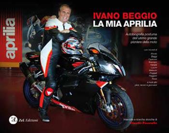 La mia Aprilia. Autobiografia postuma dell'ultimo grande pioniere della moto - Ivano Beggio - Libro ZeL 2020 | Libraccio.it