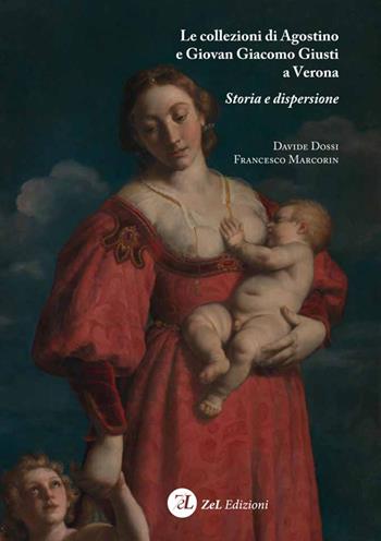 Le collezioni di Agostino e Giovan Giacomo Giusti a Verona. Storia e dispersione - Davide Dossi, Francesco Marcorin - Libro ZeL Edizioni 2020 | Libraccio.it