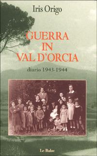 Guerra in Val d'Orcia. Diario 1943-1944 - Iris Origo - Libro Le Balze 2000 | Libraccio.it