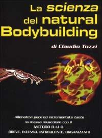 La scienza del natural bodybuilding. Come allenarsi (poco) ed incrementare (tanto) con il metodo BIIO (breve, intenso, infrequente, organizzato) - Claudio Tozzi - Libro La Libreria di Olympian's News 2010, La libreria di Olympian's News | Libraccio.it