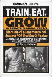 Train, eat, grow-Allenati, mangia, cresci. Manuale di allenamento del sistema POF (Position-Of-Flexion) - Steve Holman - Libro La Libreria di Olympian's News 2010 | Libraccio.it