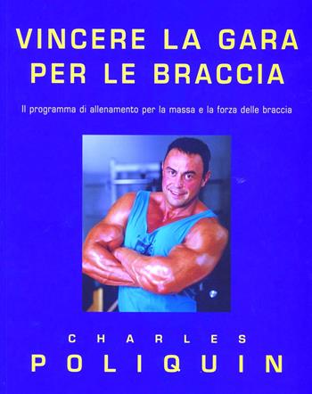 Vincere la gara per le braccia. Il programma di allenamento per la massa e la forza delle braccia - Charles Poliquin - Libro La Libreria di Olympian's News 2011, La libreria di Olympian's News | Libraccio.it