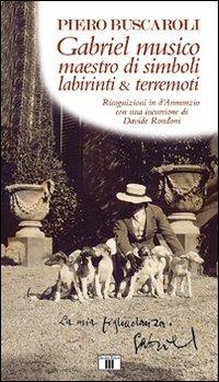 Gabriel musico maestro di simboli labirinti & terremoti. Ricognizioni in D'Annunzio con una incursione di Davide Rondoni - Piero Buscaroli - Libro Zecchini 2007 | Libraccio.it