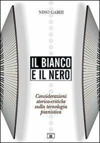 Il bianco e il nero. Considerazioni storico-critiche sulla tecnologia pianistica - Nino Gardi - Libro Zecchini 2008 | Libraccio.it
