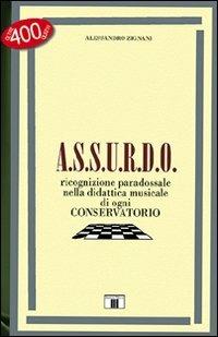 A.S.S.U.R.D.O. Ricognizione paradossale nella didattica musicale di ogni conservatorio - Alessandro Zignani - Libro Zecchini 2008, I quiz della musica | Libraccio.it