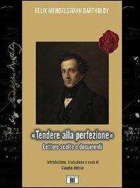«Tendere alla perfezione». Lettere scelte e documenti - Felix Mendelssohn Bartholdy - Libro Zecchini 2009, Il calamaio musicale | Libraccio.it