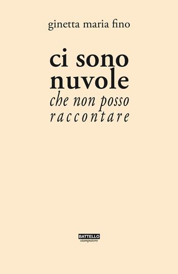 Ci sono nuvole che non posso raccontare - Ginetta Maria Fino - Libro Battello Stampatore 2018 | Libraccio.it
