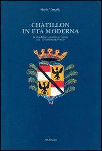 Chatillon in età moderna. La vita della comunità raccontata con i documenti d'archivio - Maria Vassallo - Libro Le Château Edizioni 2001 | Libraccio.it