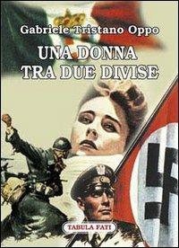 Una donna tra due divise - Gabriele Tristano Oppo - Libro Tabula Fati 2002, Nuove scritture | Libraccio.it
