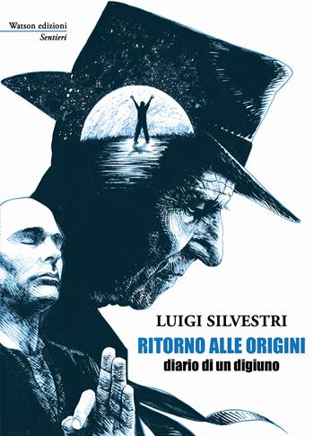 Ritorno alle origini. Diario di un digiuno - Luigi Silvestri - Libro Watson 2018, Sentieri | Libraccio.it