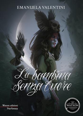 La bambina senza cuore - Emanuela Valentini - Libro Watson 2019, TrueFantasy | Libraccio.it