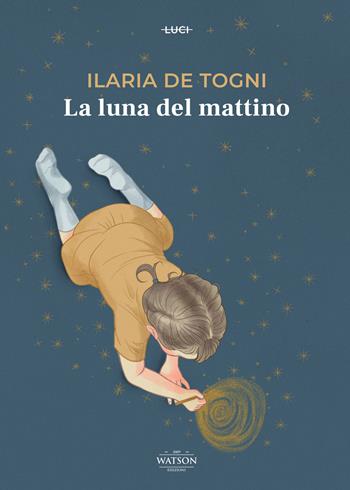 La luna del mattino - Ilaria De Togni - Libro Watson 2021, Luci | Libraccio.it