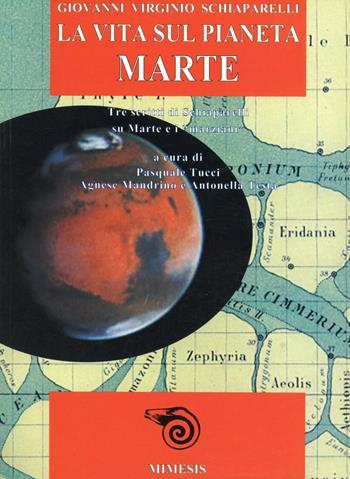 La vita sul pianeta Marte. Tre scritti di Schiaparelli su Marte e i «Marziani» - Giovanni V. Schiaparelli - Libro Mimesis 1999 | Libraccio.it