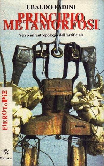 Principio metamorfosi. Verso un'antropologia dell'artificiale - Ubaldo Fadini - Libro Mimesis 1999, Eterotopie | Libraccio.it