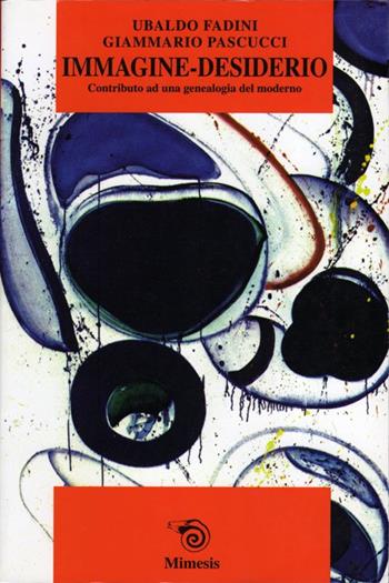 Immagine-desiderio. Contributo ad una genealogia del moderno - Ubaldo Fadini, Giammario Pascucci - Libro Mimesis 1999, Mimesis | Libraccio.it