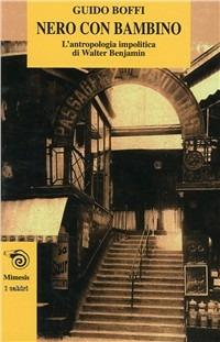 Nero con bambino. L'antropologia impolitica di Walter Benjamin - Guido Boffi - Libro Mimesis 1999, I cabiri | Libraccio.it