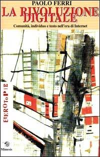 La rivoluzione digitale. Comunità, individuo e testo nell'era di Internet - Paolo Ferri - Libro Mimesis 1999, Eterotopie | Libraccio.it