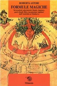 Formule magiche. Invocazioni, giuramenti, litanie, legature, gesti rituali, filtri, incantesimi, lapidari dall'Antichità al Medioevo - Roberta Astori - Libro Mimesis 2001, Mimesis | Libraccio.it