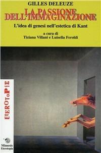 La passione dell'immaginazione. L'idea di genesi nell'estetica di Kant - Gilles Deleuze - Libro Mimesis 2000, Eterotopie | Libraccio.it