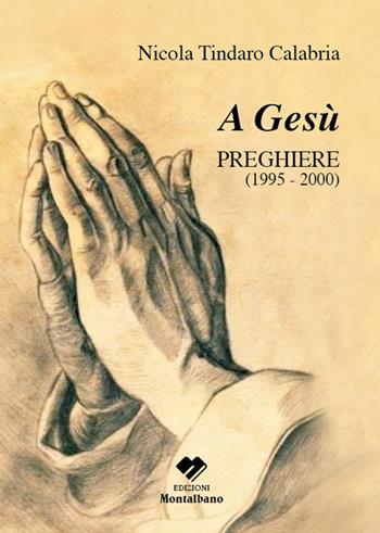 A Gesù. Preghiere 1995-2000 - Nicola T. Calabria - Libro Edizioni Montalbano 2018 | Libraccio.it