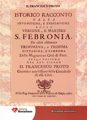 Istorico racconto della Invenzione, e traslazione della vergine e martire S. Febronia, da altri chiamata Trofimena, o Trofima. Cittadina, e Padrona della magnanima Città di Patti - Francesco Proto - Libro Edizioni Montalbano 2022 | Libraccio.it