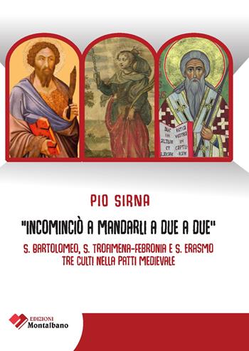 Incominciò a mandarli a due a due. S. Bartolomeo, S. Trofimena-S. Febronia, S. Erasmo, tre culti nella Patti Medievale - Pio Sirna - Libro Edizioni Montalbano 2023 | Libraccio.it