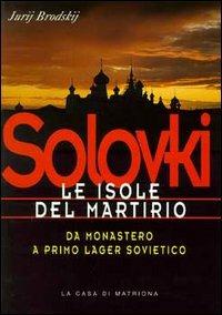 Solovki. Le isole del martirio. Da monastero a lager sovietico - Jurj Brodskij - Libro La Casa di Matriona 2000, Testimonianze | Libraccio.it