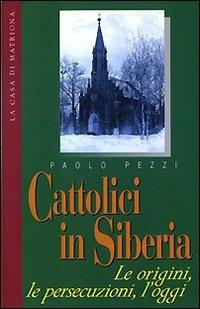 Cattolici in Siberia. Le origini, le persecuzioni, l'oggi - Paolo Pezzi - Libro La Casa di Matriona 1999, Testimonianze | Libraccio.it