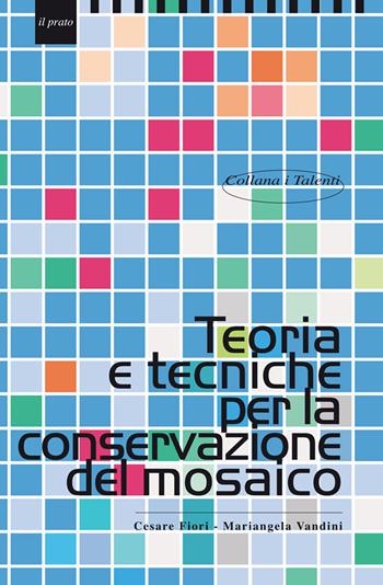 Teoria e tecniche per la conservazione del mosaico - Cesare Fiori, Mariangela Vandini - Libro Il Prato 2002, I talenti | Libraccio.it