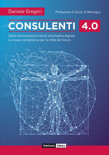 Consulenti 4.0. Dalla comunicazione social all'empatia digitale. Le nuove competenze per le sfide del futuro - Daniele Gregori - Libro TeleConsul 2019 | Libraccio.it