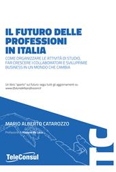 Il futuro delle professioni in italia. Come organizzare le attività di studio, far crescere il personale e sviluppare business in un mondo che cambia