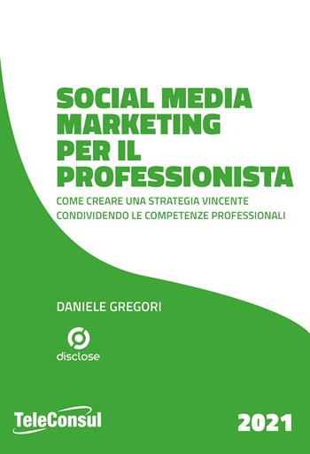 Social media marketing per il professionista. Come creare una strategia vincente condividendo le competenze professionali - Daniele Gregori - Libro TeleConsul 2021, TcGuida | Libraccio.it