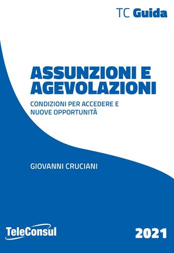 Assunzioni e agevolazioni. Condizioni per accedere e nuove opportunità - Giovanni Cruciani - Libro TeleConsul 2021, TcGuida | Libraccio.it