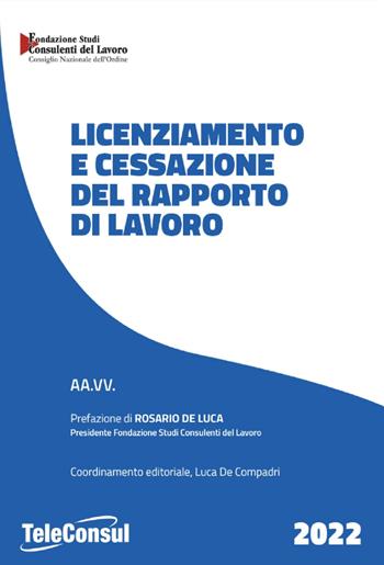 Licenziamento e cessazione del rapporto di lavoro. Nuova ediz.  - Libro TeleConsul 2022, I manuali della Fondazione Studi Consulenti del Lavoro | Libraccio.it