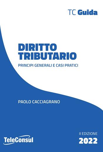 Diritto tributario. Principi generali e casi pratici - Paolo Cacciagrano - Libro TeleConsul 2022, TcGuida | Libraccio.it