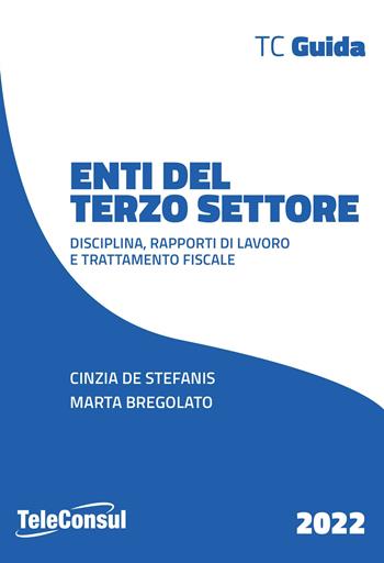 Enti del terzo settore. Disciplina, rapporti di lavoro e trattamento fiscale - Cinzia De Stefanis, Marta Bregolato - Libro TeleConsul 2022, TcGuida | Libraccio.it