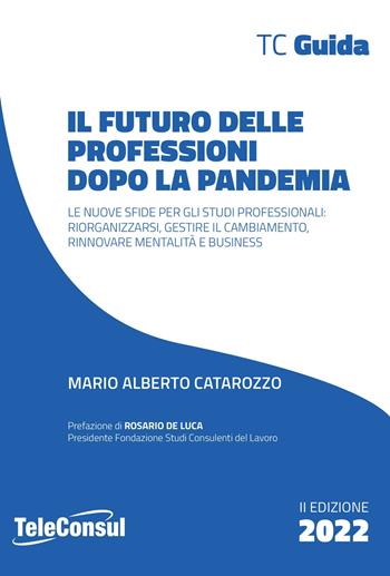 Il futuro delle professioni dopo la pandemia. Le nuove sfide per gli studi professionali: riorganizzarsi, gestire il cambiamento, rinnovare mentalità e business. Nuova ediz. - Mario Alberto Catarozzo - Libro TeleConsul 2022 | Libraccio.it