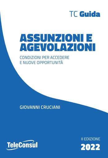 Assunzioni e agevolazioni. Condizioni per accedere e nuove opportunità. Nuova ediz. - Giovanni Cruciani - Libro TeleConsul 2022, TcGuida | Libraccio.it