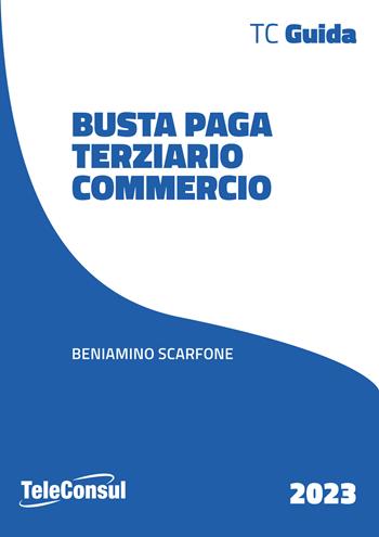 Busta paga. Commercio - Beniamino Scarfone - Libro TeleConsul 2023 | Libraccio.it