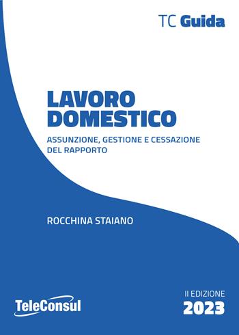 Lavoro domestico. Assunzione, gestione e cessazione del rapporto - Rocchina Staiano - Libro TeleConsul 2023 | Libraccio.it