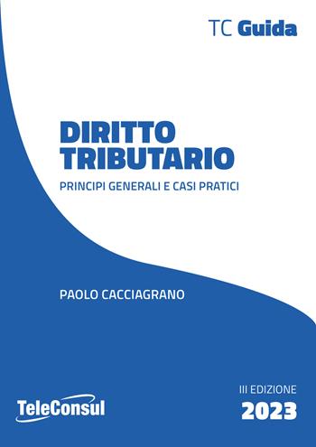 Diritto tributario. Principi generali e casi pratici - Paolo Cacciagrano - Libro TeleConsul 2023 | Libraccio.it
