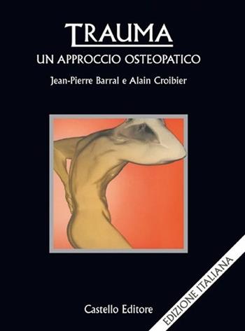 Trauma: un approccio osteopatico - Jean-Pierre Barral, Alain Croibier - Libro Castello Editore 2003 | Libraccio.it