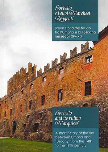 Sorbello e i suoi marchesi reggenti. Breve storia del feudo tra l'Umbria e la Toscana nei secoli XIV-XIX-Sorbello and its ruling marquises. A short history of the fief between Umbria and Tuscany from the 14th to the 19th century - Uguccione Ranieri di Sorbello - Libro Fondazione Ranieri di Sorbello 2017 | Libraccio.it