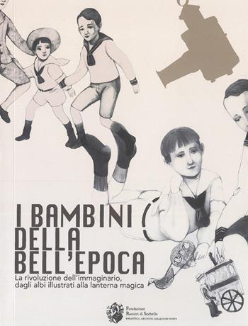 I bambini della bell'Epoca. La rivoluzione dell'immaginario, dagli albi illustrati alla lanterna magica. Ediz. italiana e inglese  - Libro Fondazione Ranieri di Sorbello 2022 | Libraccio.it