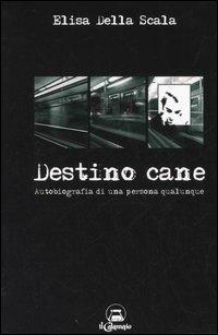 Destino cane. Autobiografia di una persona qualunque - Elisa Della Scala - Libro Il Calamaio 2003, I racconti | Libraccio.it