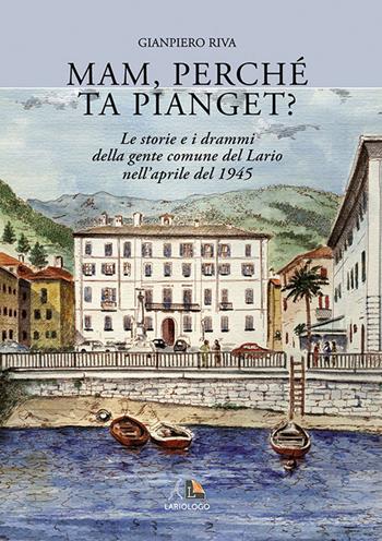 Mam, perché ta pianget? Musso, Dongo, Germasino e Mezzagra, aprile 1945 - Gianpiero Riva - Libro Editrice Lariologo 2010 | Libraccio.it