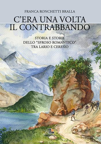 C'era una volta il contrabbando. Storia e storie dello «sfroso romantico» tra Lario e Ceresio - Franca Ronchetti Bralla - Libro Editrice Lariologo 2023 | Libraccio.it